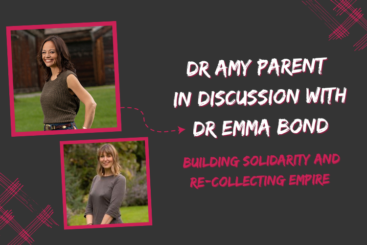 Dr Amy Parent in discussion with Dr Emma Bond: Building Solidarity and Re-collecting Empire